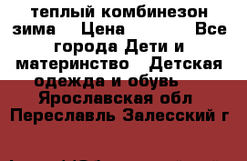 теплый комбинезон зима  › Цена ­ 5 000 - Все города Дети и материнство » Детская одежда и обувь   . Ярославская обл.,Переславль-Залесский г.